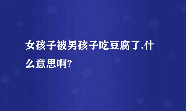 女孩子被男孩子吃豆腐了.什么意思啊?