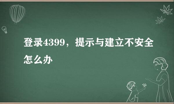 登录4399，提示与建立不安全怎么办