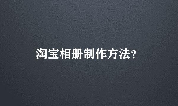 淘宝相册制作方法？