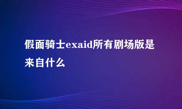 假面骑士exaid所有剧场版是来自什么