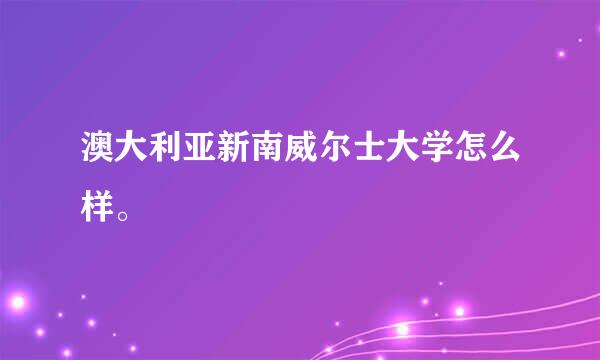 澳大利亚新南威尔士大学怎么样。