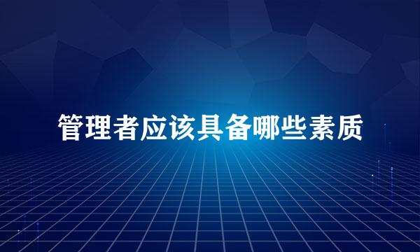 管理者应该具备哪些素质