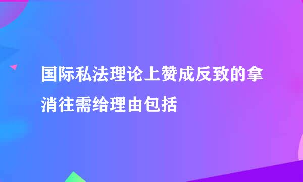 国际私法理论上赞成反致的拿消往需给理由包括