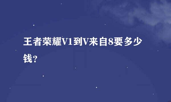 王者荣耀V1到V来自8要多少钱？