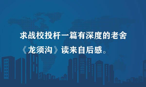 求战校投杆一篇有深度的老舍《龙须沟》读来自后感。