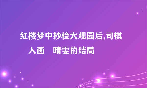 红楼梦中抄检大观园后,司棋 入画 晴雯的结局