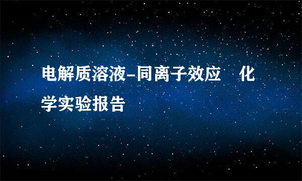 电解质溶液-同离子效应 化学实验报告