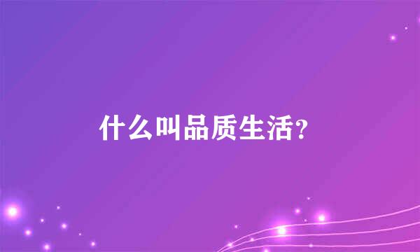 什么叫品质生活？