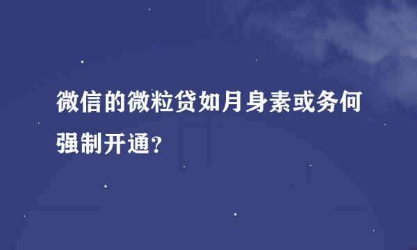 微信的微粒贷如月身素或务何强制开通？