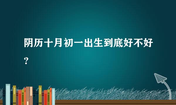 阴历十月初一出生到底好不好？