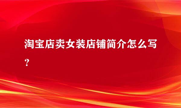 淘宝店卖女装店铺简介怎么写？