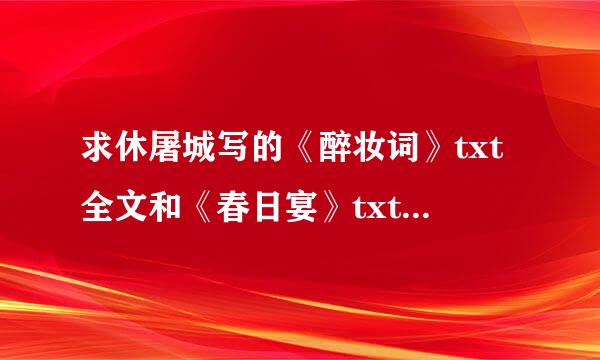 求休屠城写的《醉妆词》txt全文和《春日宴》txt全文，拜托各位能人啦！一定是休屠城写矛执台第农纪的。