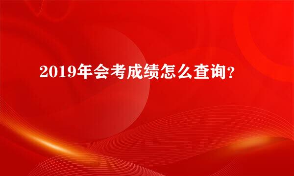 2019年会考成绩怎么查询？