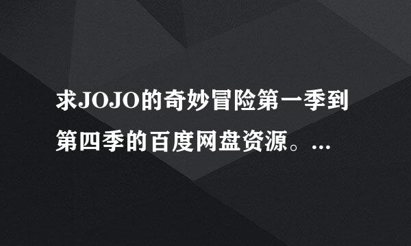 求JOJO的奇妙冒险第一季到第四季的百度网盘资源。请直接分享链接谢谢！