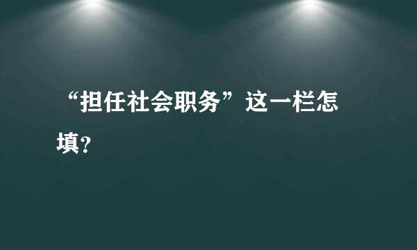 “担任社会职务”这一栏怎麼填？