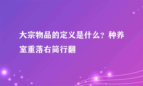 大宗物品的定义是什么？种养室重落右简行翻