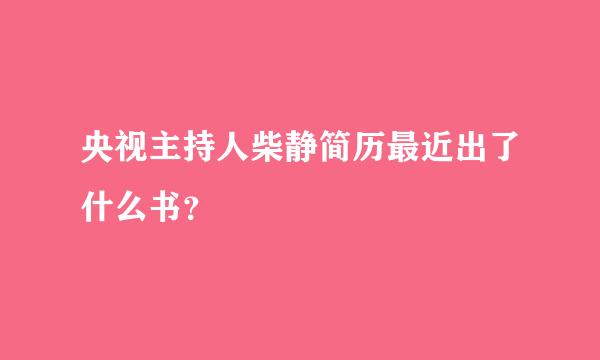 央视主持人柴静简历最近出了什么书？