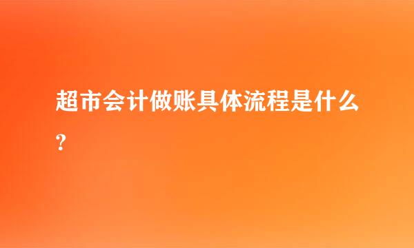 超市会计做账具体流程是什么?