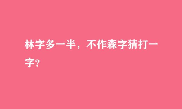 林字多一半，不作森字猜打一字？