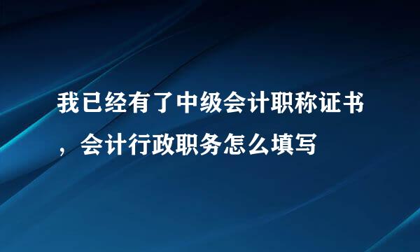 我已经有了中级会计职称证书，会计行政职务怎么填写