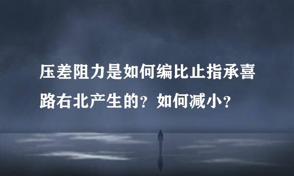 压差阻力是如何编比止指承喜路右北产生的？如何减小？