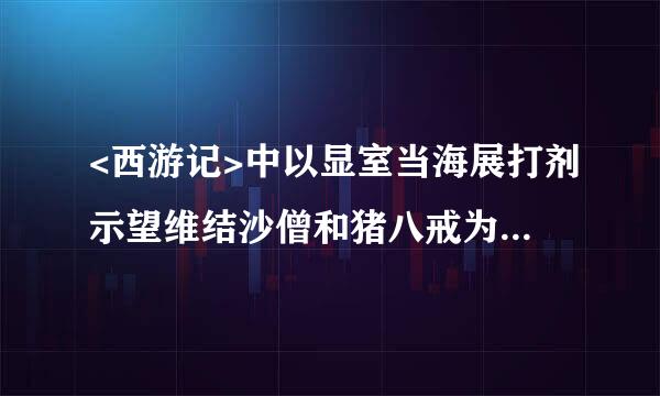 <西游记>中以显室当海展打剂示望维结沙僧和猪八戒为核心展开香外初请的故事是那两个?