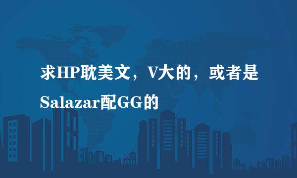 求HP耽美文，V大的，或者是Salazar配GG的