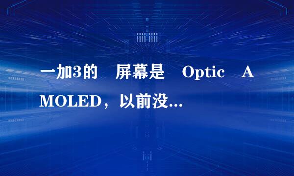 一加3的 屏幕是 Optic AMOLED，以前没听过，是三星的么