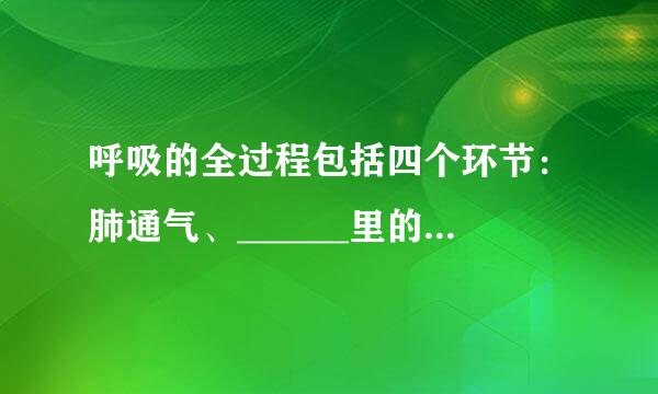 呼吸的全过程包括四个环节：肺通气、______里的气体交换、气体在______里的运输和组织里的气体交换．