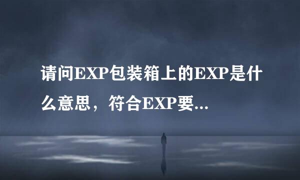 请问EXP包装箱上的EXP是什么意思，符合EXP要求是个什么样的标准？