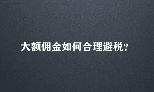 大额佣金如何合理避税？