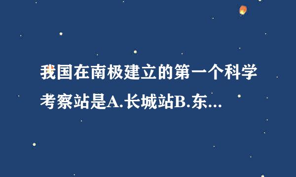 我国在南极建立的第一个科学考察站是A.长城站B.东方站C.和平站D.中山站