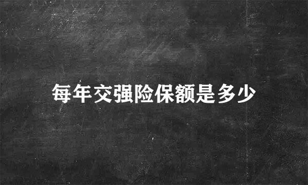 每年交强险保额是多少