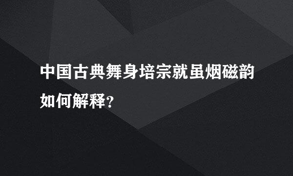 中国古典舞身培宗就虽烟磁韵如何解释？