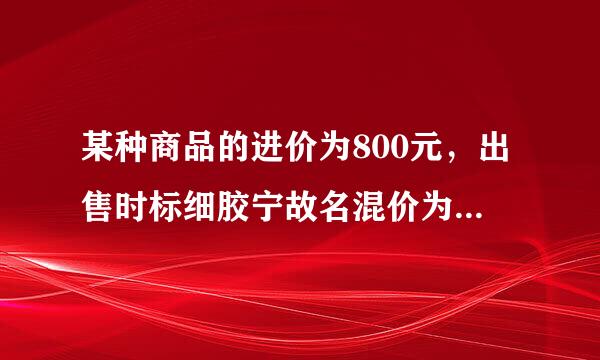 某种商品的进价为800元，出售时标细胶宁故名混价为1200元，后来由于商品积压，商家准备打折出售，但要保持利润不低于