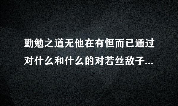 勤勉之道无他在有恒而已通过对什么和什么的对若丝敌子帝东林图怀井露比阐述了什么的道理？