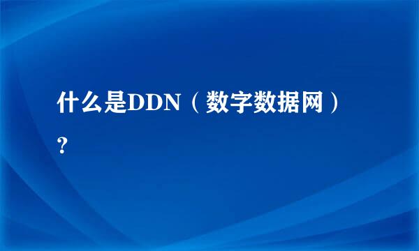 什么是DDN（数字数据网）？