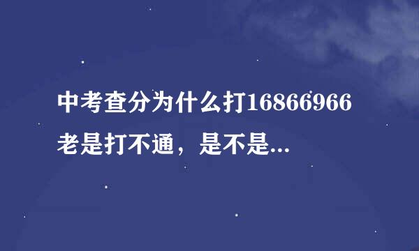 中考查分为什么打16866966老是打不通，是不是移动不能打，要用电信