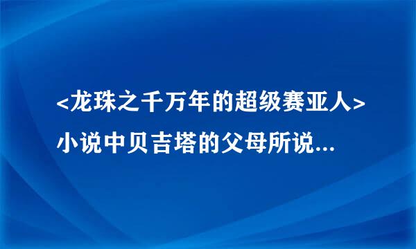 <龙珠之千万年的超级赛亚人>小说中贝吉塔的父母所说的秘密是什么。