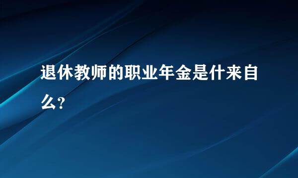 退休教师的职业年金是什来自么？