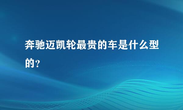 奔驰迈凯轮最贵的车是什么型的？