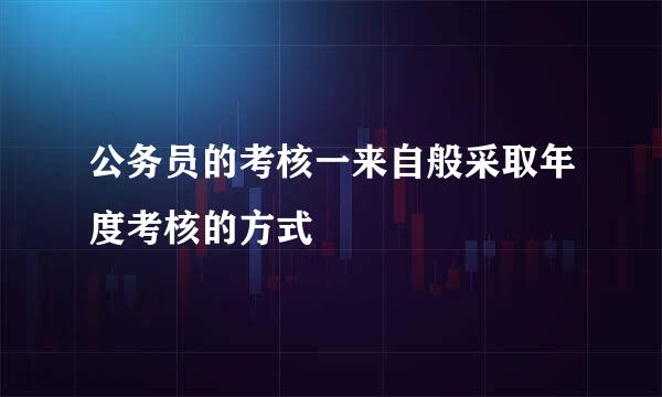 公务员的考核一来自般采取年度考核的方式