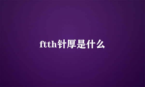 ftth针厚是什么