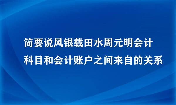 简要说风银载田水周元明会计科目和会计账户之间来自的关系