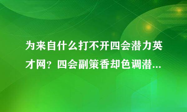 为来自什么打不开四会潜力英才网？四会副策香却色调潜力英才网的电话是什么？