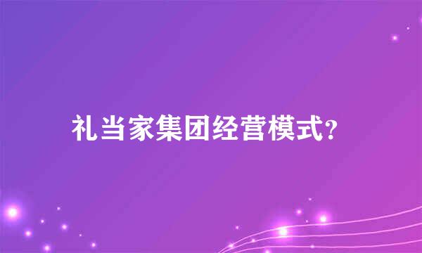 礼当家集团经营模式？