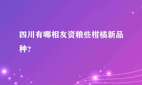 四川有哪相友资粮些柑橘新品种？