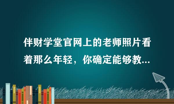 伴财学堂官网上的老师照片看着那么年轻，你确定能够教得了我们？