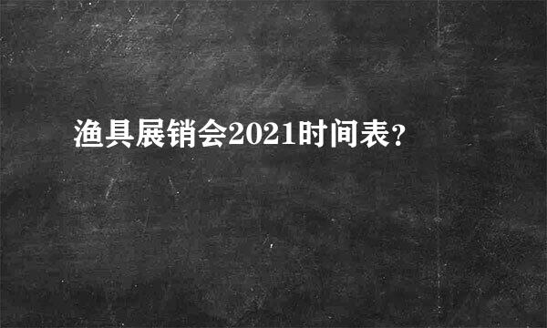 渔具展销会2021时间表？