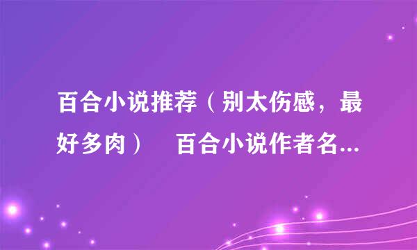 百合小说推荐（别太伤感，最好多肉） 百合小说作者名！！！ 最好直接给书名！！！！！ 邮箱： 3 2